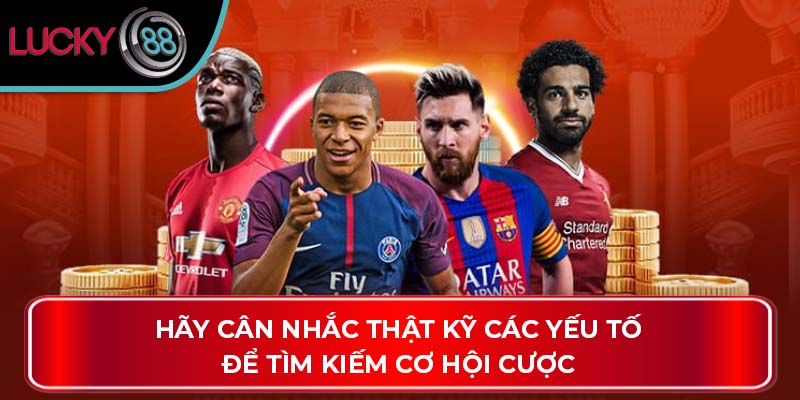 Hãy cân nhắc thật kỹ các yếu tố để tìm kiếm cơ hội cược
