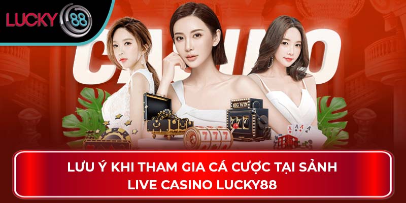 Lưu ý khi tham gia cá cược tại sảnh Live Casino Lucky88