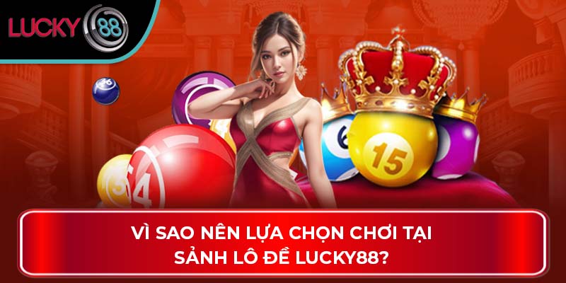 Vì sao nên lựa chọn chơi tại sảnh lô đề Lucky88?