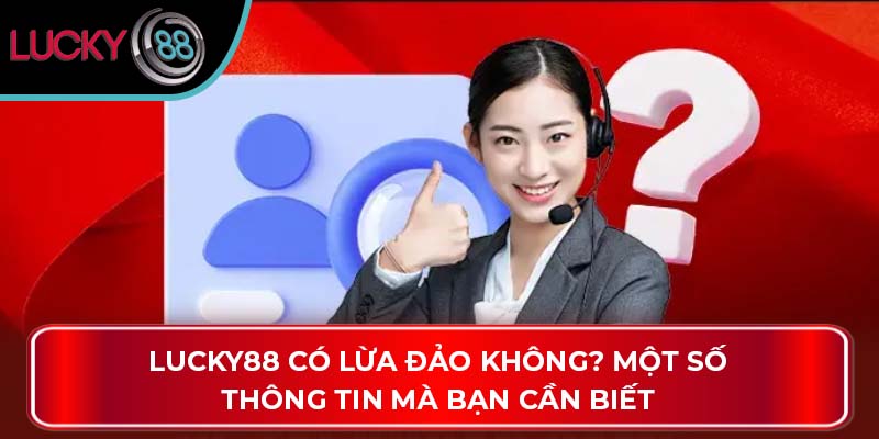 Lucky88 Có Lừa Đảo Không? Một Số Thông Tin Mà Bạn Cần Biết